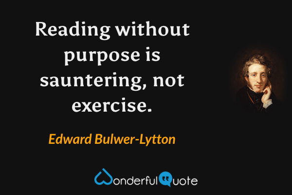 Reading without purpose is sauntering, not exercise. - Edward Bulwer-Lytton quote.