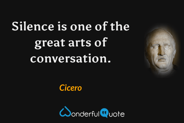 Silence is one of the great arts of conversation. - Cicero quote.