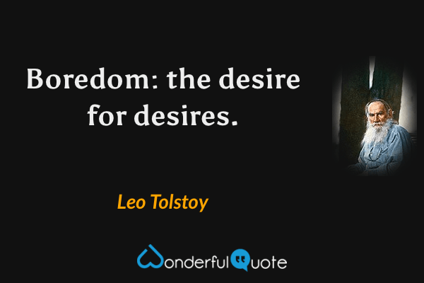 Boredom: the desire for desires. - Leo Tolstoy quote.