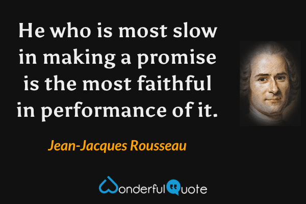 He who is most slow in making a promise is the most faithful in performance of it. - Jean-Jacques Rousseau quote.