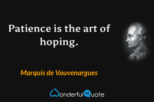 Patience is the art of hoping. - Marquis de Vauvenargues quote.