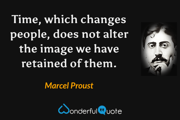 Time, which changes people, does not alter the image we have retained of them. - Marcel Proust quote.