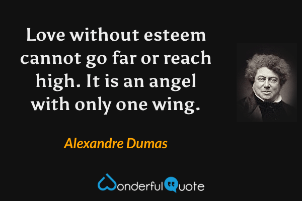 Love without esteem cannot go far or reach high. It is an angel with only one wing. - Alexandre Dumas quote.