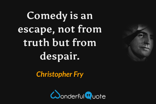 Comedy is an escape, not from truth but from despair. - Christopher Fry quote.