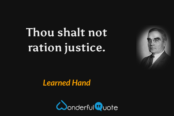 Thou shalt not ration justice. - Learned Hand quote.