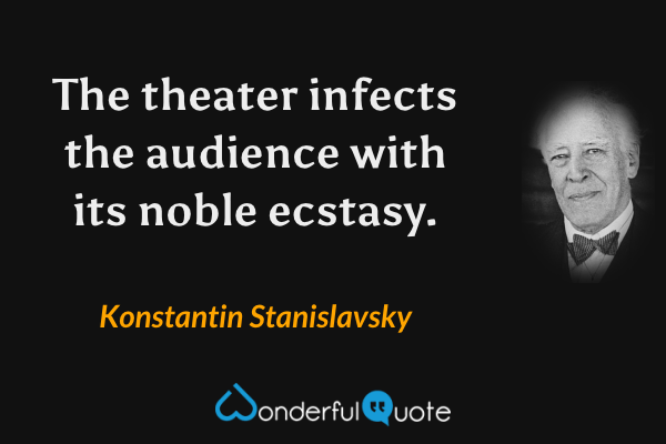 The theater infects the audience with its noble ecstasy. - Konstantin Stanislavsky quote.