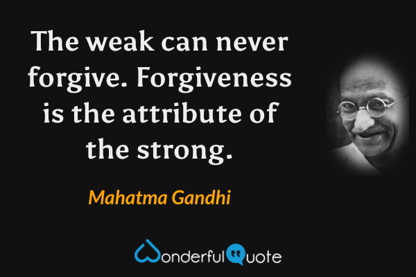 The weak can never forgive. Forgiveness is the attribute of the strong. - Mahatma Gandhi quote.