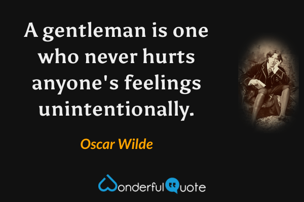 A gentleman is one who never hurts anyone's feelings unintentionally. - Oscar Wilde quote.