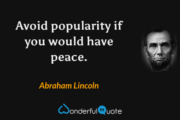 Avoid popularity if you would have peace. - Abraham Lincoln quote.