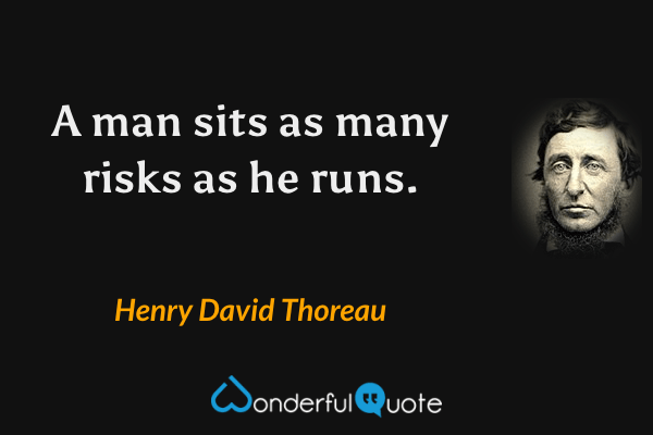 A man sits as many risks as he runs. - Henry David Thoreau quote.