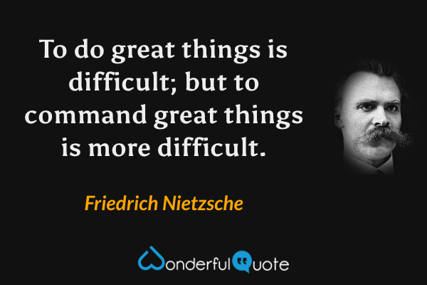 To do great things is difficult; but to command great things is more difficult. - Friedrich Nietzsche quote.