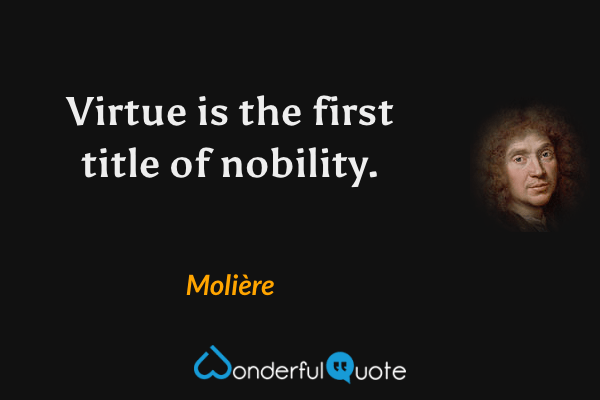 Virtue is the first title of nobility. - Molière quote.