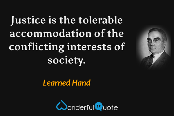 Justice is the tolerable accommodation of the conflicting interests of society. - Learned Hand quote.
