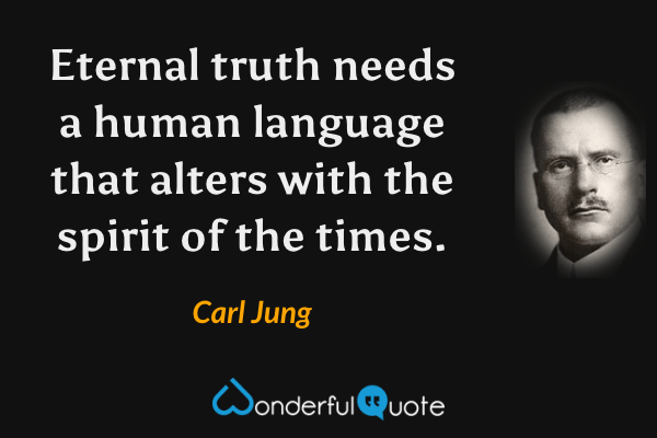 Eternal truth needs a human language that alters with the spirit of the times. - Carl Jung quote.