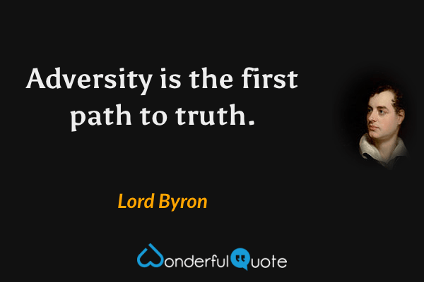 Adversity is the first path to truth. - Lord Byron quote.