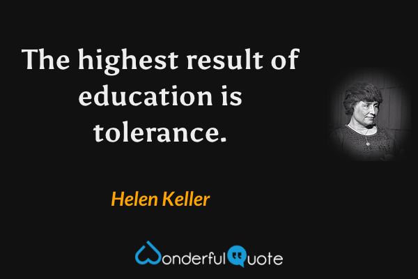 The highest result of education is tolerance. - Helen Keller quote.