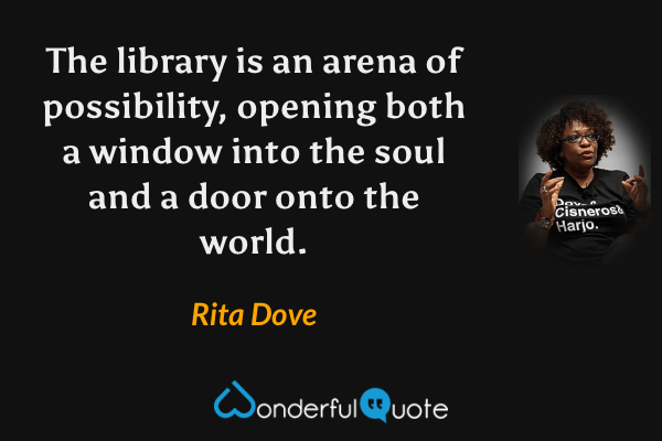 The library is an arena of possibility, opening both a window into the soul and a door onto the world. - Rita Dove quote.