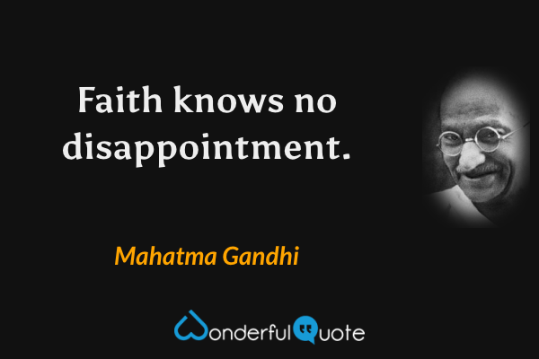 Faith knows no disappointment. - Mahatma Gandhi quote.