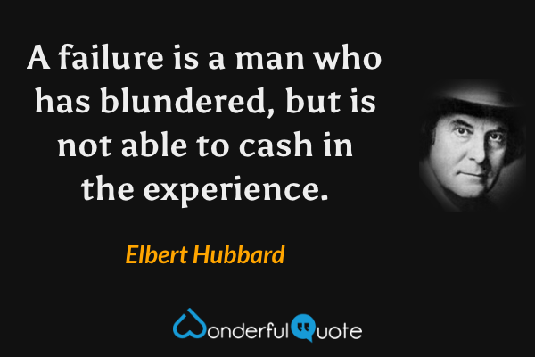 Elbert Hubbard Quote: “A failure is a man who has blundered, but is not  able to