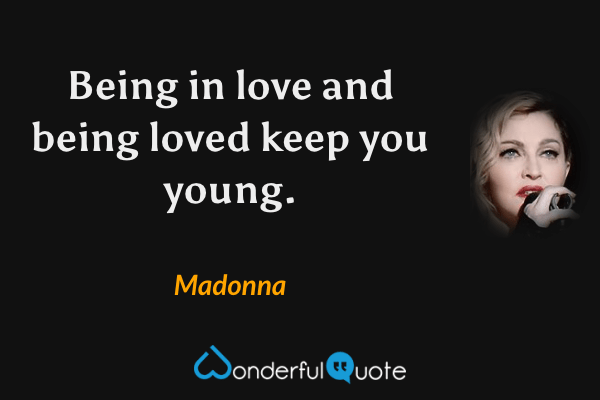 Being in love and being loved keep you young. - Madonna quote.
